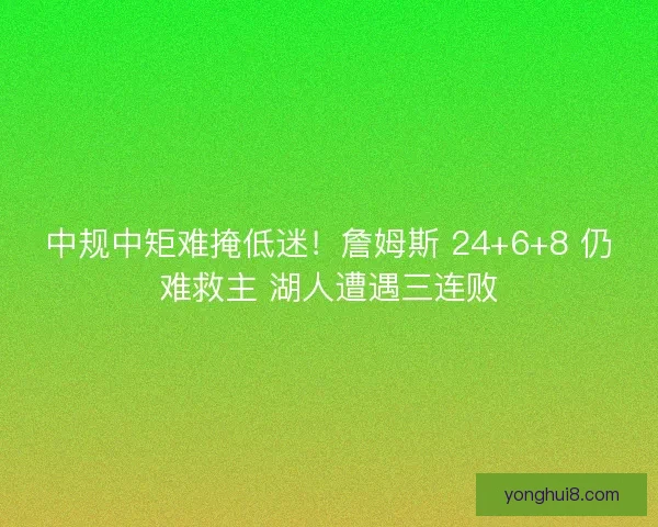 中规中矩难掩低迷！詹姆斯 24+6+8 仍难救主 湖人遭遇三连败