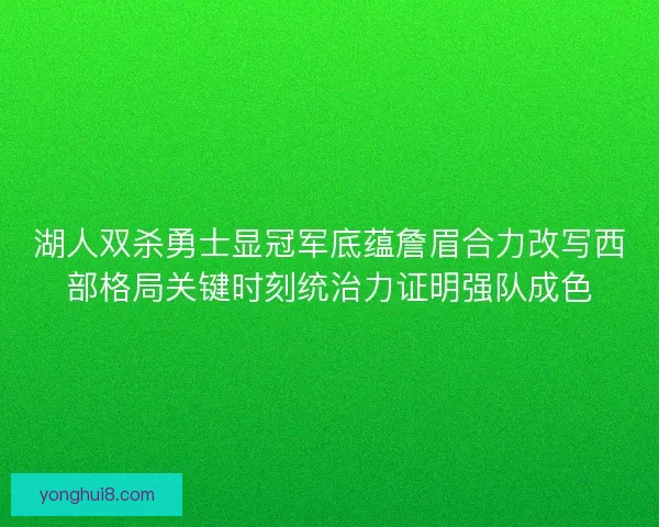 湖人双杀勇士显冠军底蕴詹眉合力改写西部格局关键时刻统治力证明强队成色
