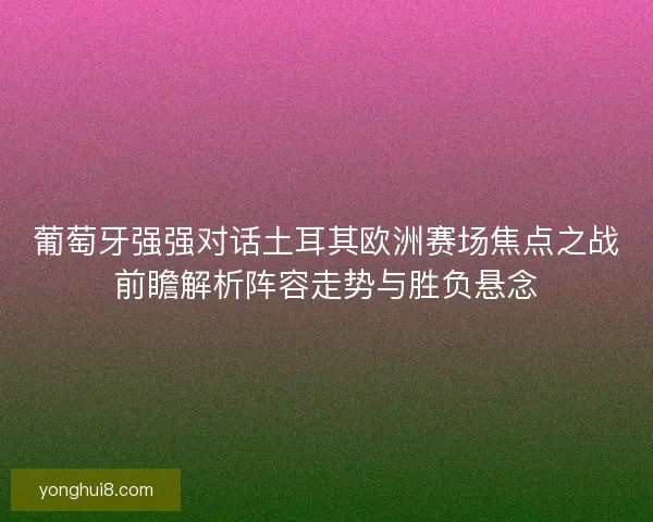 葡萄牙强强对话土耳其欧洲赛场焦点之战前瞻解析阵容走势与胜负悬念