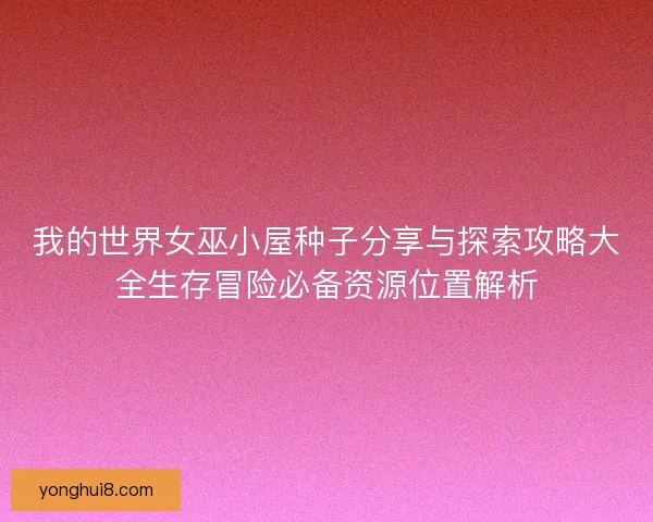 我的世界女巫小屋种子分享与探索攻略大全生存冒险必备资源位置解析