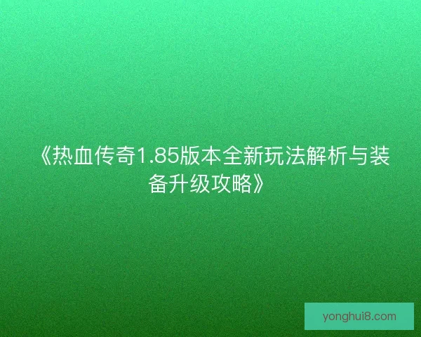 《热血传奇1.85版本全新玩法解析与装备升级攻略》